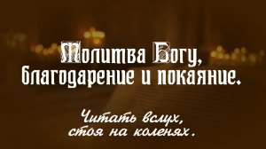 МОЛИТВА БОГУ, БЛАГОДАРЕНИЕ И ПОКАЯНИЕ-
