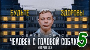 Сергей Орлов - ЧЕЛОВЕК С ГОЛОВОЙ СОБАКИ (отрывок 5)