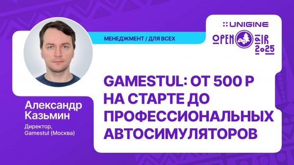 Александр Казьмин - Gamestul: от 500₽ на старте до автосимуляторов (Лекции UNIGINE Open Air 2025)