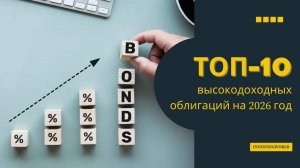 Высокодоходные облигации - ТОП-10 облигаций российских компаний для инвестиций на 2026 год.