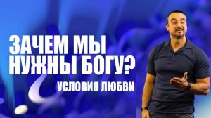 Зачем мы нужны Богу? Условия любви. Пастор Андрей Шаповалов.