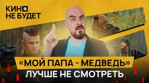 «Мой папа – медведь». Лучше не смотреть | «Кина не будет»