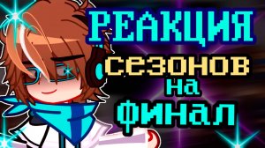 РЕАКЦИЯ СЕЗОНОВ НА ФИНАЛ ТН | ГАЧА ЛАЙФ | ГАЧА КЛУБ