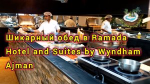 Шикарный обед по-новому в Ramada Hotel and Suites by Wyndham Ajman ОАЭ