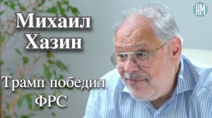 Михаил Хазин:Трамп победил ФРС