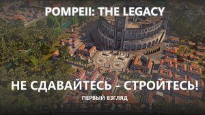 🔥НЕ СДАВАЙТЕСЬ-СТРОЙТЕСЬ! I ПЕРВЫЙ ВЗГЛЯД I Pompeii: The Legacy