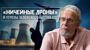 «НИЧЕЙНЫЕ ДРОНЫ» И УГРОЗЫ ЗЕЛЕНСКОГО ПРОТИВ АЭС. СЕРГЕЙ ПЕРЕСЛЕГИН