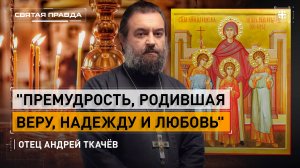 «Премудрость, родившая Веру, Надежду и Любовь»: Слово на память святых мучениц — отец Андрей Ткачёв