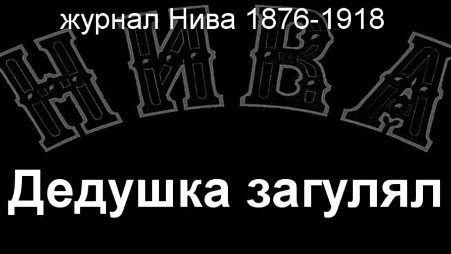 Дедушка загулял. описание журнал Нива 1876-1918 смотреть онлайн