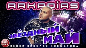 ARKADiAS ✮ ЗВЁЗДНЫЙ МАЙ ✮ НОВЫЙ АЛЬБОМ ЗВЁЗДНЫХ ХИТОВ ✮ АРКАДИАС ✮ ПЕСНИ НИКОЛАЯ КОКШАРОВА ✮