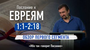 Ч-2 Послание к Евреям с 1:1 по 2:18 - Обзор первого сегмента - Ибо так говорит Писание