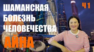 ШАМАНСКАЯ БОЛЕЗНЬ ВСЕГО ЧЕЛОВЕЧЕСТВА.  АЙНА ГОРОДСКОЙ ШАМАН