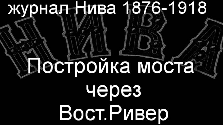 Постройка моста через Вост.Ривер.Мауль, описание журнал Нива 1876-1918 смотреть онлайн