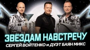 Полная версия «ЗВЁЗДАМ НАВСТРЕЧУ» СЕРГЕЙ ВОЙТЕНКО И ДУЭТ «БАЯН МИКС»