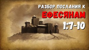 Разбор послания к ЕФЕСЯНАМ  / 1:7-10