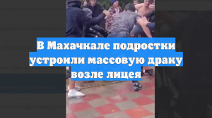 В Махачкале подростки устроили массовую драку возле лицея