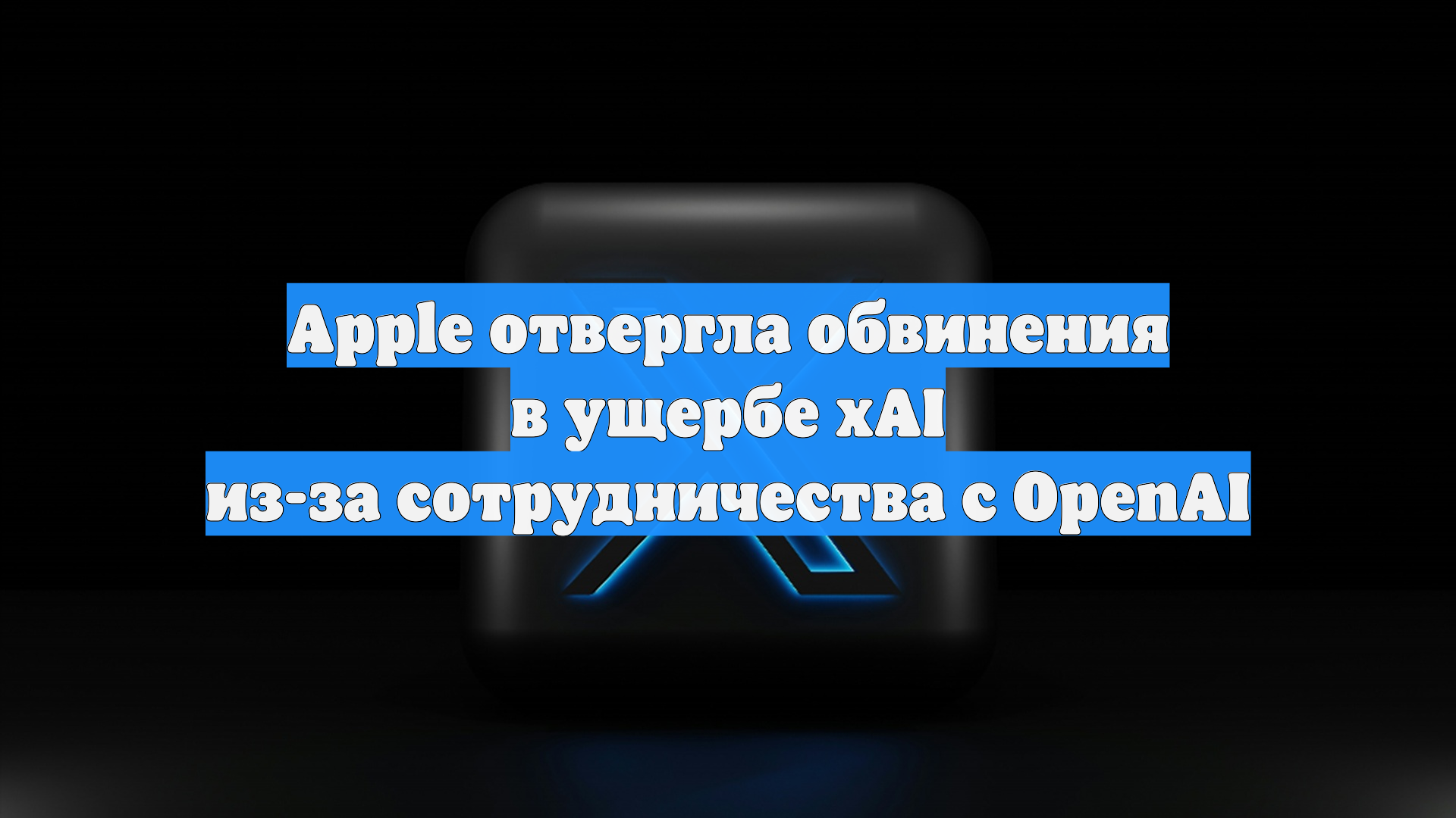 Apple отвергла обвинения в ущербе XAI из-за сотрудничества с OpenAI