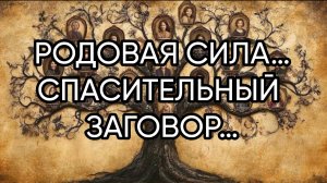 РОДОВАЯ СИЛА…СПАСИТЕЛЬНЫЙ ЗАГОВОР…ДЛЯ ВСЕХ…