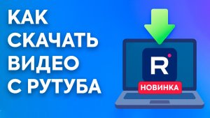 Как скачать видео с Рутуба: новая пошаговая инструкция 2025