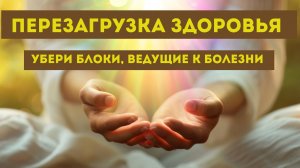 Как убрать блоки ведущие к болезни? Перезагрузка здоровья. Практика для женщин.