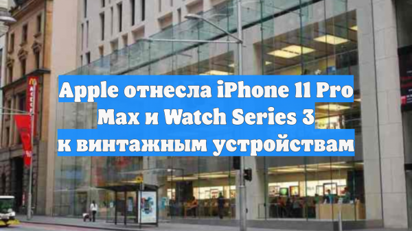 Apple отнесла iPhone 11 Pro Max и Watch Series 3 к винтажным устройствам