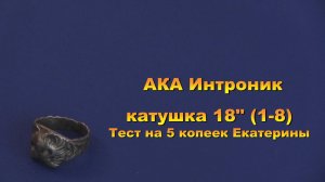 АКА Интроник с катушкой 18 1-8. Тест на 5 коп Екатерины.