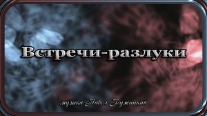 "ВСТРЕЧИ-РАЗЛУКИ" - музыка Павел Ружицкий