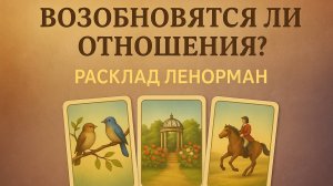 ВОЗОБНОВЯТСЯ ЛИ ОТНОШЕНИЯ? Расклад Ленорман (любовь, дружба, дела)