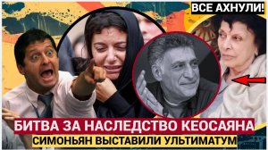 СИМОНЬЯН В ОБМОРОКЕ! ! БЫВШАЯ ЖЕНА И МАТЬ КЕОСАЯНА ВЫСТАВИЛИ СИМОНЬЯН УЛЬТИМАТУМ ЗА НАСЛЕДСТВО