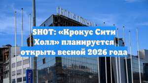 SHOT: «Крокус Сити Холл» планируется открыть весной 2026 года