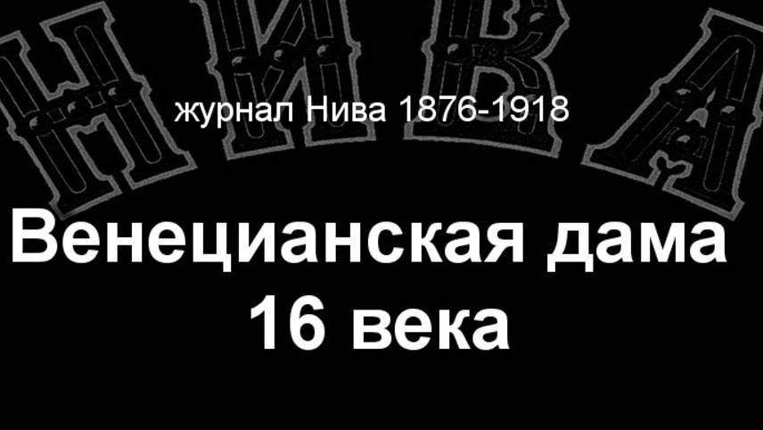 Венецианская дама 16 века. описание журнал Нива 1876-1918 смотреть онлайн