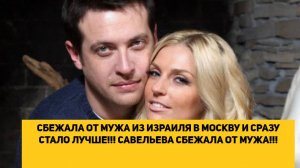 СБЕЖАЛА ОТ МУЖА ИЗ ИЗРАИЛЯ В МОСКВУ И СРАЗУ СТАЛО ЛУЧШЕ!!! САВЕЛЬЕВА СБЕЖАЛА ОТ МУЖА!!!
