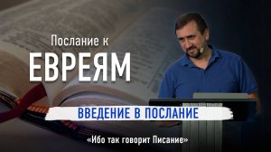 Ч-1 Послание к Евреям - Введение в Послание - Ибо так говорит Писание