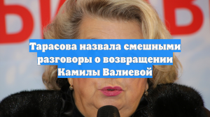 Тарасова назвала смешными разговоры о возвращении Камилы Валиевой