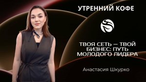 Твоя сеть — твой бизнес: путь молодого лидера | Анастасия Шкурко