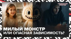 Лабубу за 50 000 ₽: милый монстр или опасная зависимость для детей? | Специальный репортаж