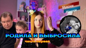 РОДИЛА И ВЫБРОСИЛА. ЧАСТЬ 1 / "Мужское и женское"