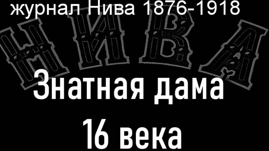 Знатная дама 16 века. описание журнал Нива 1876-1918 смотреть онлайн
