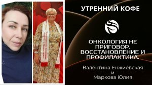 Онкология не приговор. Восстановление и профилактика | Валентина Енжиевская и Маркова Юлия