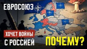 ЕВРОСОЮЗ ХОЧЕТ ВОЙНЫ С РОССИЕЙ. ПОЧЕМУ?