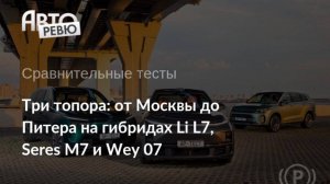 От Москвы до Питера на гибридах Li L7, Seres M7 и Wey 07