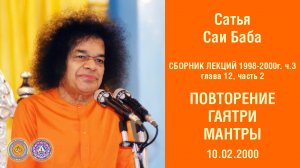 Глава 12. Важность повторения ГАЯТРИ МАНТРЫ. Часть 2. Лекция 10 февраля 2000 г. Прашанти Нилаям.