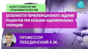 Профессор Лебединский К.М.:  Особ-сти периоперац. ведения пац-тов при больших абдоминальных опер-ях