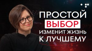 Простой ВЫБОР изменит жизнь к ЛУЧШЕМУ