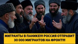 МИГРАНТЫ В ПАНИКЕ!!! РОССИЯ ОТПРАВИТ 30 000 МИГРАНТОВ НА ФРОНТ!!!
