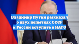 Владимир Путин рассказал о двух попытках СССР и России вступить в НАТО