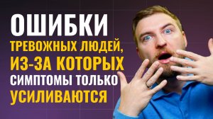 Ошибки тревожных людей, из-за которых симптомы только усиливаются