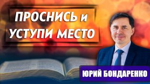 ПРОСНИСЬ и Уступи Место / Юрий Бондаренко | как правильно расставлять приоритеты в жизни