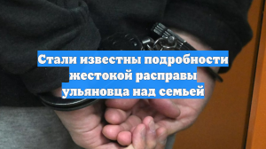 Стали известны подробности жестокой расправы ульяновца над семьей