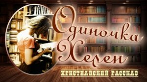 📗 "Одиночка Хелен" ~ РАССКАЗ Христианский для ПОДРОСТКОВ ~ 👧🟢 АУДИОРАССКАЗ